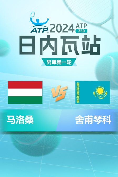 2024ATP250日内瓦站 男单第一轮 马洛桑VS舍甫琴科