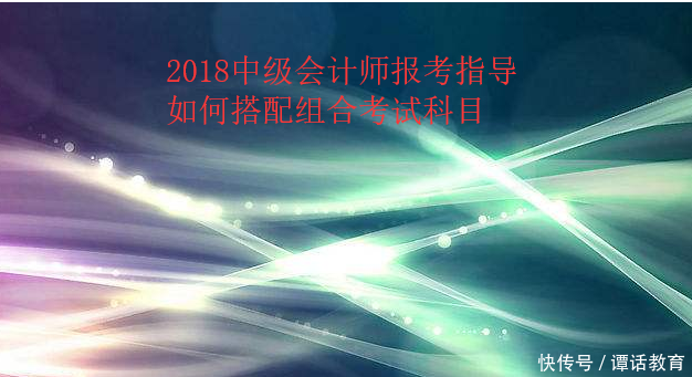 如何搭配组合2018年中级会计师职称考试报考