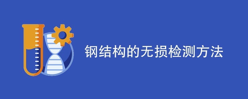 钢结构检测方案（钢结构无损检测技术对比，钢结构定期检测周期建议）