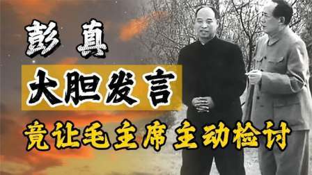 峥嵘岁月 彭真大胆发言，全场鸦雀无声，会后毛主席竟主动检讨
