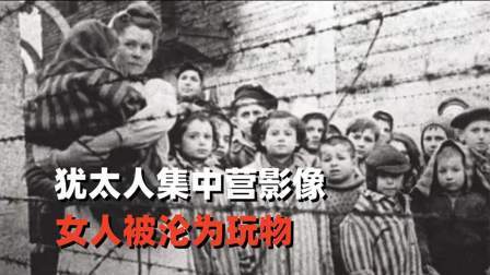 史记文学社第三季 犹太人集中营真实影像，女人沦为玩物，男子更是痛不欲生