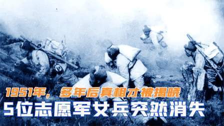 闻天下谈古今 1951年，5位志愿军女兵突然消失，多年后真相被揭晓