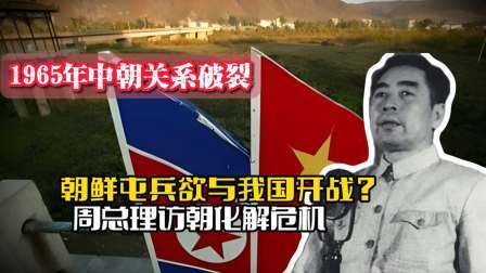 战史分析 65年中朝关系恶化，朝鲜屯兵欲与我国开战？周总理访朝化解危机