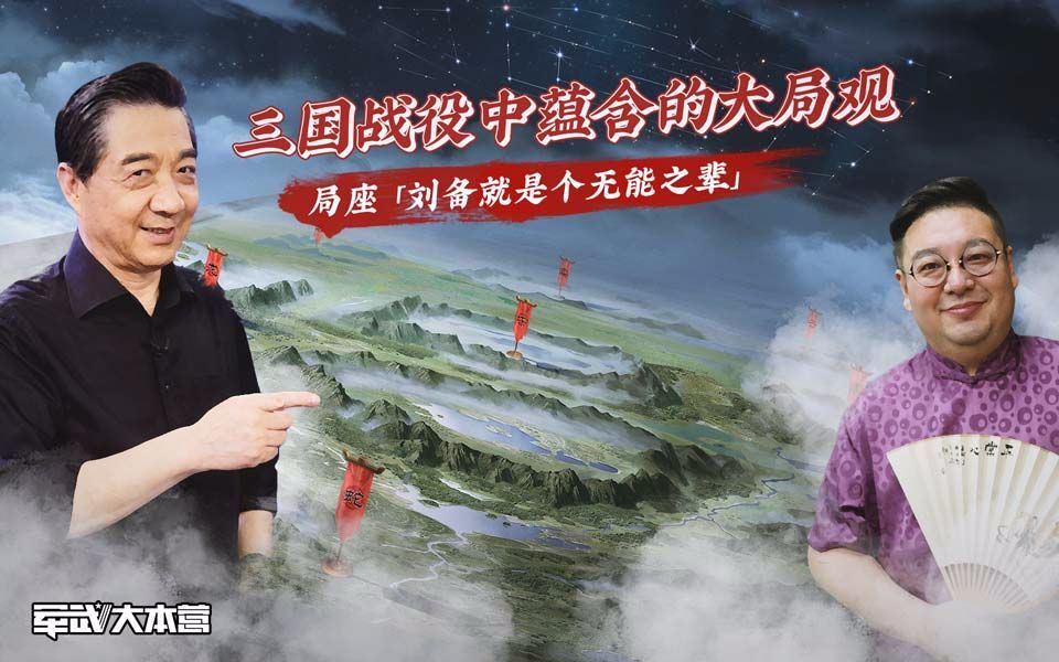 军武大本营 第三季 三国战役中蕴含的大局观局座：刘备就是个无能之辈