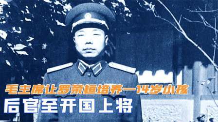 战史分析 毛主席慧眼识人，让罗荣桓培养一位14岁小孩，后官至开国上将
