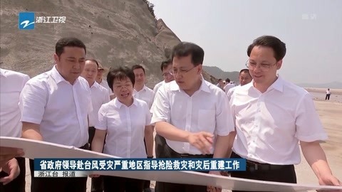 浙江新闻联播 省政府领导指导抢险救灾和灾后重建工作