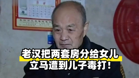 老汉把两套房分给女儿，立马遭到儿子毒打！
