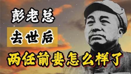 峥嵘岁月 彭老总去世后，两任前妻刘坤模与浦安修，她们最后怎么样了
