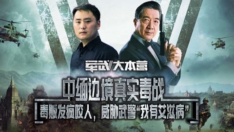 军武大本营 第三季 中缅边境真实“毒战”：警察毒贩混成熟面孔