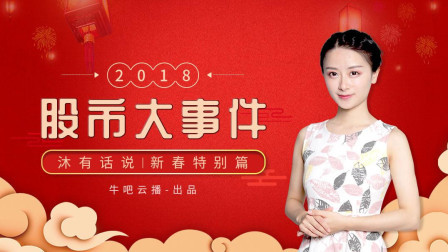 沐有话说 2018股市大事件盘点 沐有话说新春特别篇 牛吧云播