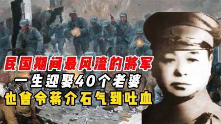 史记文学社第三季 他是民国期间最风流的将军，迎娶40个老婆，曾令蒋介石气到吐血
