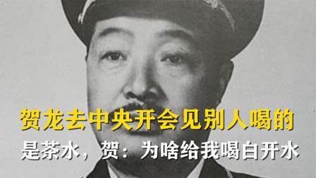 古今研究所 贺龙去中央开会，见别人都喝的是茶水，贺：为啥给我喝白开水
