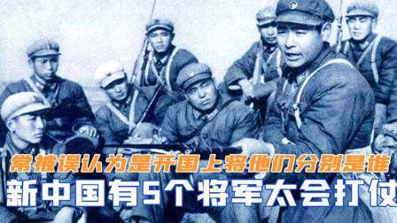 趣谈古今事 新中国有5个将军太会打仗，常被误认为是开国上将，他们分别是谁