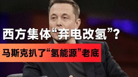 西方集体“弃电改氢”？马斯克扒了“氢能源”老底：愚蠢的技术