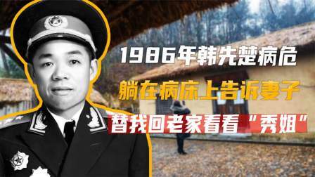 文史档案 1986年韩先楚病危，躺在病床上告诉妻子：替我回老家看看秀姐