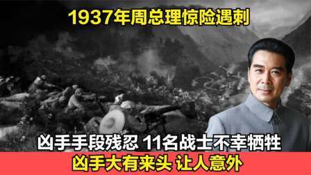 趣谈古今事 周总理惊险遇刺，11名战士牺牲，凶手的身份让人意外