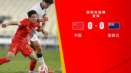 中国足球报道2022 友谊赛-国足0-0十人新西兰8场不胜 新帅首秀武磊造红牌