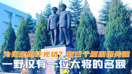趣谈文史 一野仅有一位大将名额，为何定给许光达？有三个原因很关键
