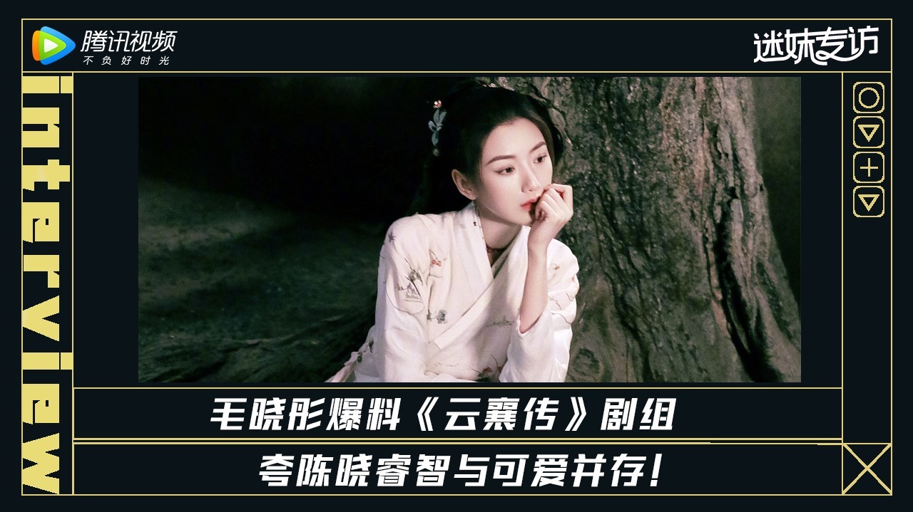 迷妹专访 迷妹专访x毛晓彤：《云襄传》剧组哈哈哈的日常
