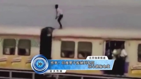 蓝天娱乐快报 2016 7月 作死 印度男子疾驰列车顶玩心跳躲电缆 160706