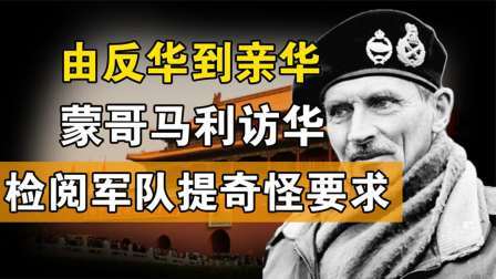 文史档案 由反华到亲华，英国名将蒙哥马利访华，检阅军队时却提出奇怪要求