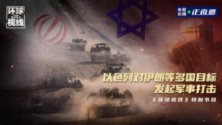 环球视线丨以色列对伊朗等多国目标发起军事打击