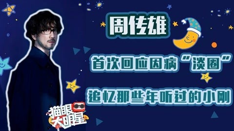 猫眼大明星 周传雄首次回应因病淡圈