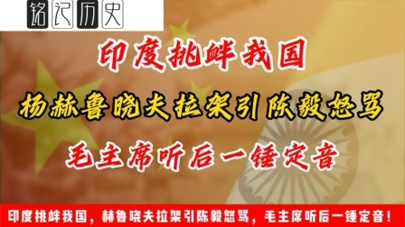 文史档案 印度挑衅我国，赫鲁晓夫拉架引陈毅怒骂，毛主席听后一锤定音！