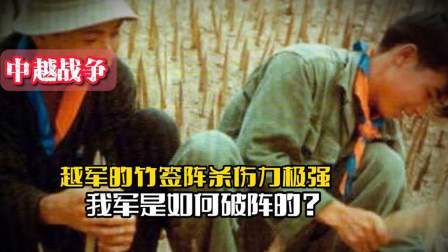 战史分析 对越反击战时，越军的竹签阵杀伤力极强，我军是如何破阵的？
