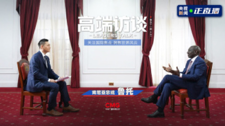 高端访谈 高端访谈丨专访肯尼亚总统鲁托