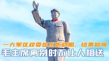 闻天下谈古今 毛主席离别时不让人相送，一位大军区政委却不听劝阻，结果如何