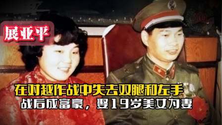 战史分析 对越反击战：展亚平失去双腿和左手，战后成富豪娶19岁美女为妻