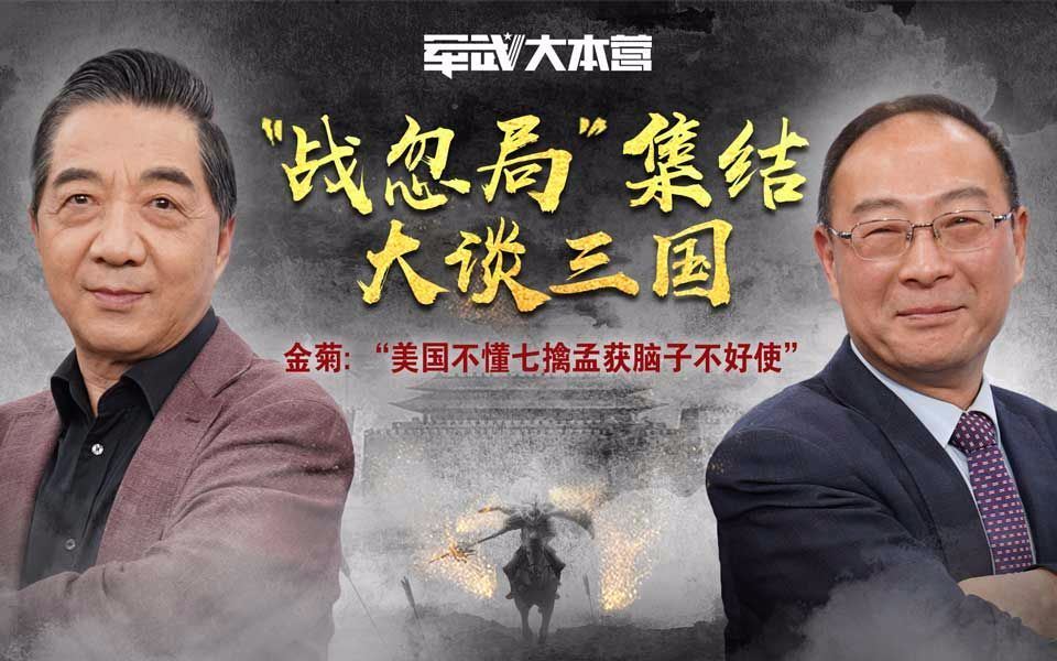 军武大本营 第三季 “战忽局”集结大谈三国金菊:美国人不懂七擒孟获,脑子不好使