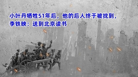 史记文学社第三季 小叶丹牺牲51年后，他的后人终于被找到，李铁映：送到北京读书