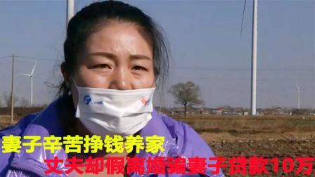 辛苦挣钱养家，丈夫却假离婚骗妻子贷款10万，妻子他不是那种人